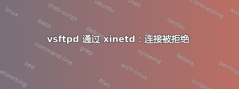 vsftpd 通过 xinetd：连接被拒绝