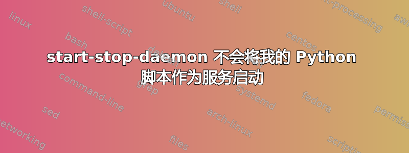 start-stop-daemon 不会将我的 Python 脚本作为服务启动