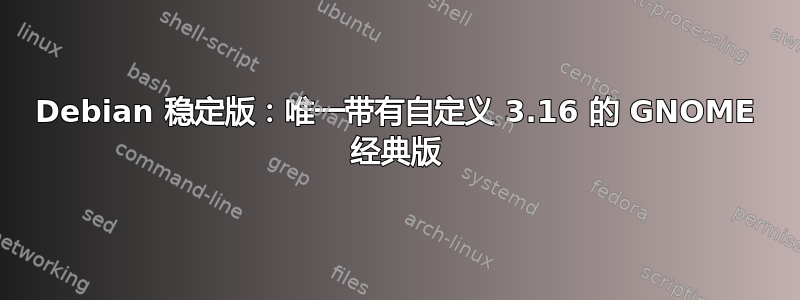 Debian 稳定版：唯一带有自定义 3.16 的 GNOME 经典版