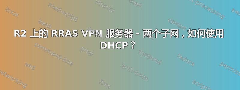 2008R2 上的 RRAS VPN 服务器 - 两个子网，如何使用 DHCP？