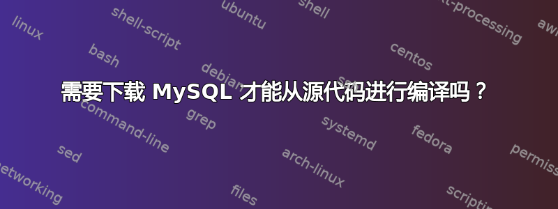 需要下载 MySQL 才能从源代码进行编译吗？