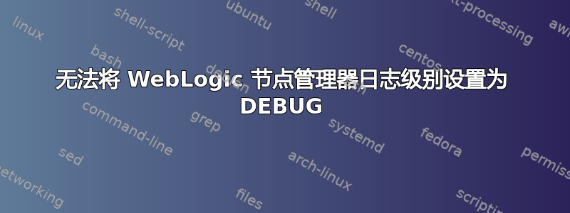 无法将 WebLogic 节点管理器日志级别设置为 DEBUG