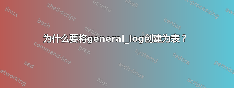 为什么要将general_log创建为表？