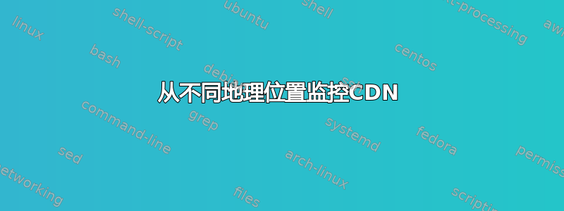 从不同地理位置监控CDN