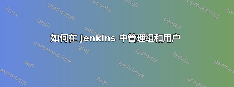 如何在 Jenkins 中管理组和用户