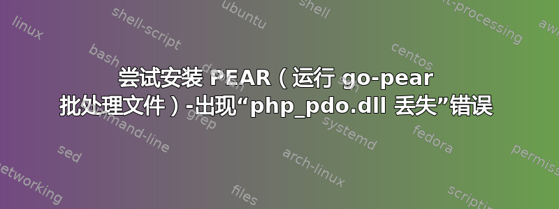 尝试安装 PEAR（运行 go-pear 批处理文件）-出现“php_pdo.dll 丢失”错误