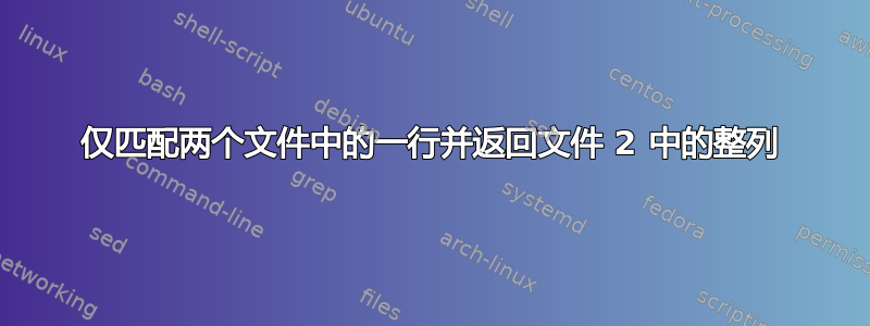 仅匹配两个文件中的一行并返回文件 2 中的整列