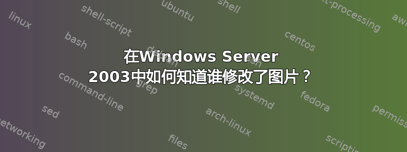 在Windows Server 2003中如何知道谁修改了图片？