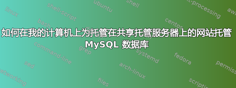 如何在我的计算机上为托管在共享托管服务器上的网站托管 MySQL 数据库