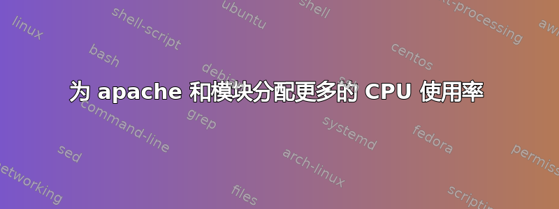 为 apache 和模块分配更多的 CPU 使用率