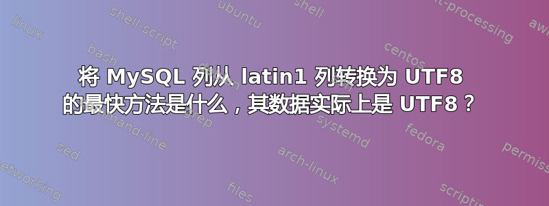 将 MySQL 列从 latin1 列转换为 UTF8 的最快方法是什么，其数据实际上是 UTF8？