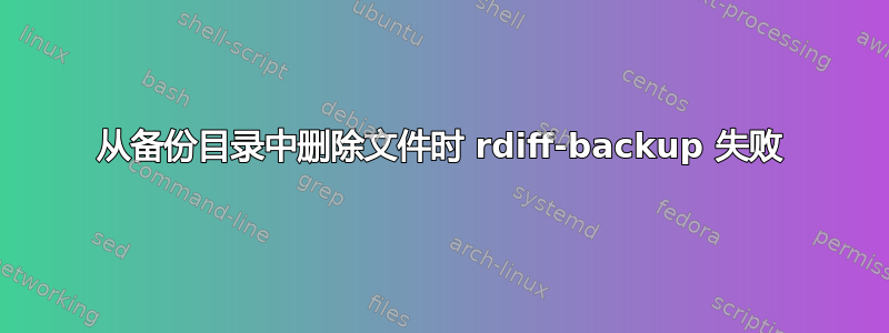 从备份目录中删除文件时 rdiff-backup 失败