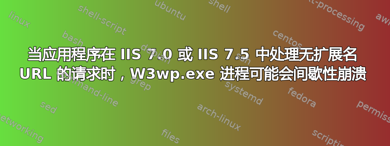 当应用程序在 IIS 7.0 或 IIS 7.5 中处理无扩展名 URL 的请求时，W3wp.exe 进程可能会间歇性崩溃