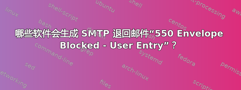 哪些软件会生成 SMTP 退回邮件“550 Envelope Blocked - User Entry”？