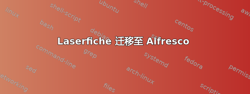 Laserfiche 迁移至 Alfresco