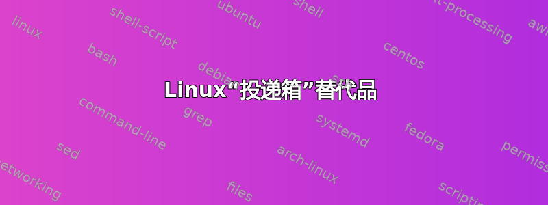 Linux“投递箱”替代品