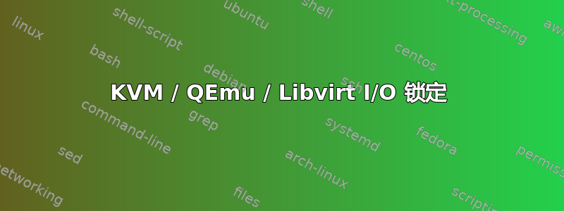 KVM / QEmu / Libvirt I/O 锁定