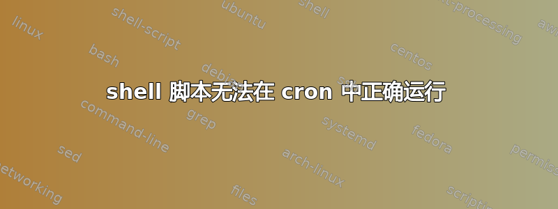 shell 脚本无法在 cron 中正确运行