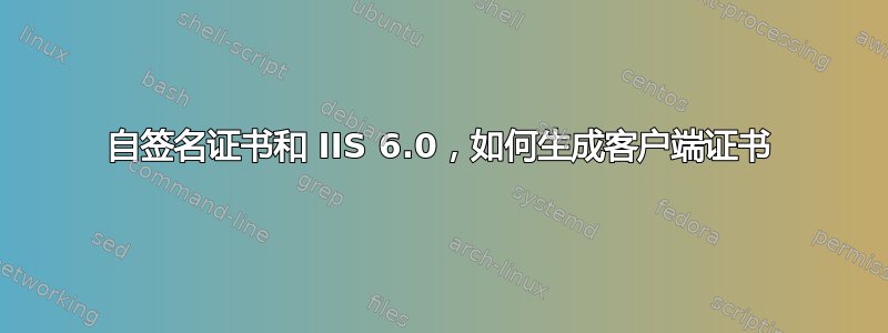 自签名证书和 IIS 6.0，如何生成客户端证书