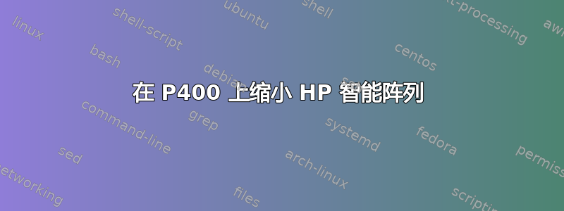 在 P400 上缩小 HP 智能阵列