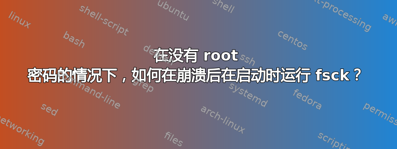 在没有 root 密码的情况下，如何在崩溃后在启动时运行 fsck？