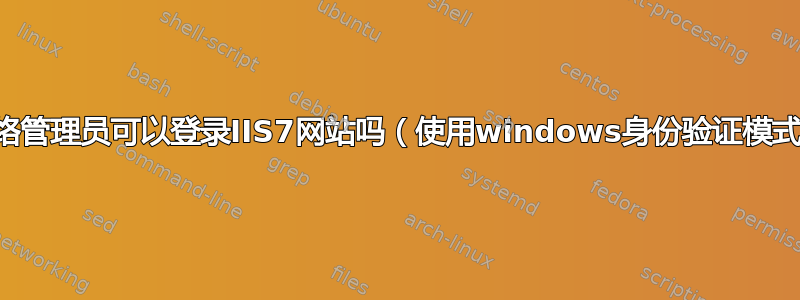 网络管理员可以登录IIS7网站吗（使用windows身份验证模式）