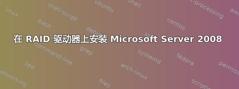 在 RAID 驱动器上安装 Microsoft Server 2008