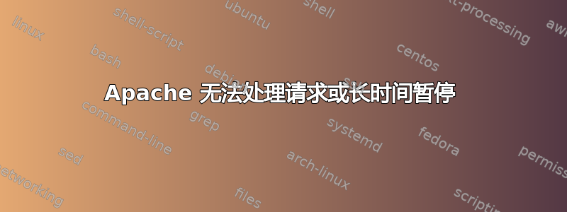 Apache 无法处理请求或长时间暂停