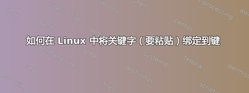 如何在 Linux 中将关键字（要粘贴）绑定到键