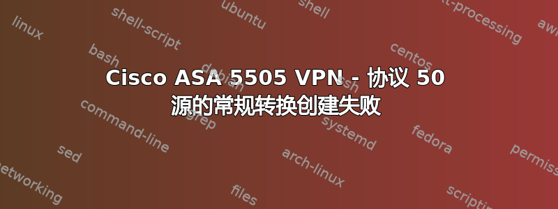 Cisco ASA 5505 VPN - 协议 50 源的常规转换创建失败