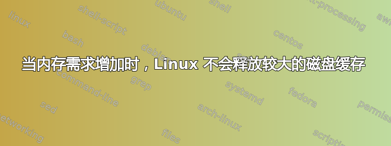 当内存需求增加时，Linux 不会释放较大的磁盘缓存