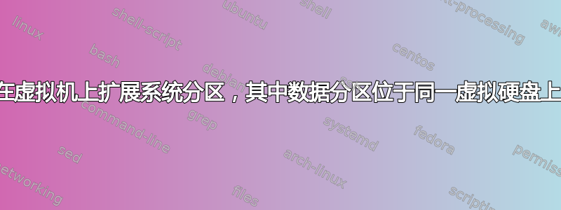 在虚拟机上扩展系统分区，其中数据分区位于同一虚拟硬盘上