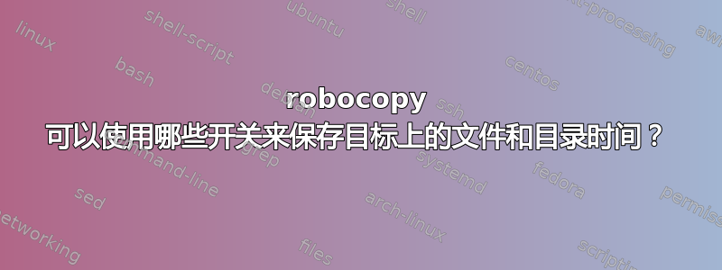 robocopy 可以使用哪些开关来保存目标上的文件和目录时间？