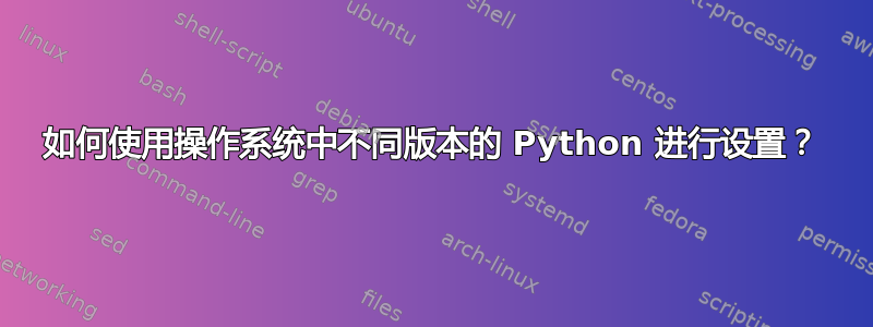 如何使用操作系统中不同版本的 Python 进行设置？