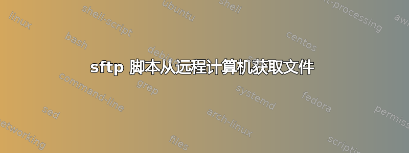 sftp 脚本从远程计算机获取文件