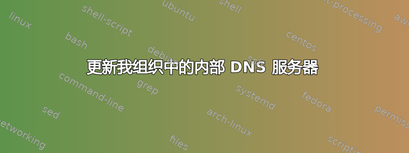 更新我组织中的内部 DNS 服务器