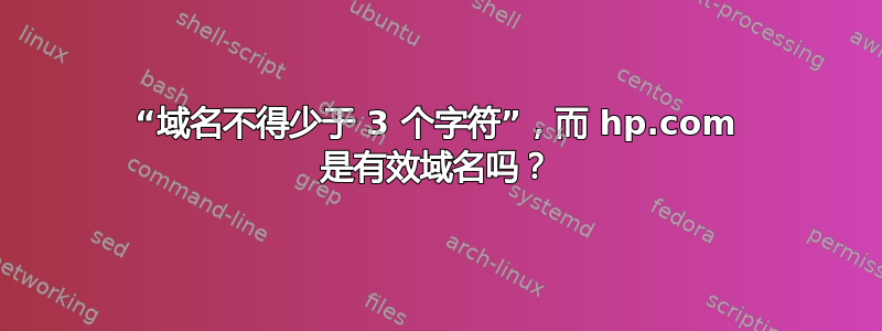 “域名不得少于 3 个字符”，而 hp.com 是有效域名吗？