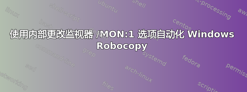 使用内部更改监视器 /MON:1 选项自动化 Windows Robocopy