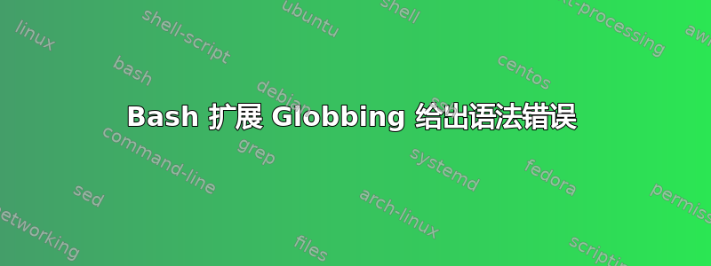 Bash 扩展 Globbing 给出语法错误