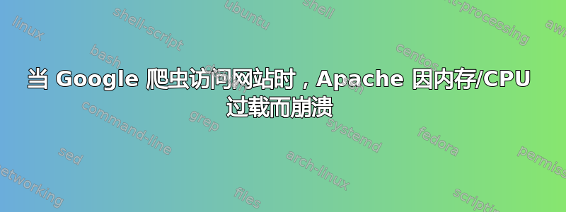 当 Google 爬虫访问网站时，Apache 因内存/CPU 过载而崩溃