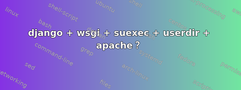 django + wsgi + suexec + userdir + apache？