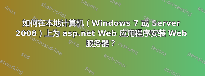 如何在本地计算机（Windows 7 或 Server 2008）上为 asp.net Web 应用程序安装 Web 服务器？