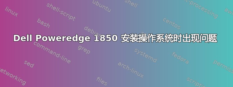 Dell Poweredge 1850 安装操作系统时出现问题