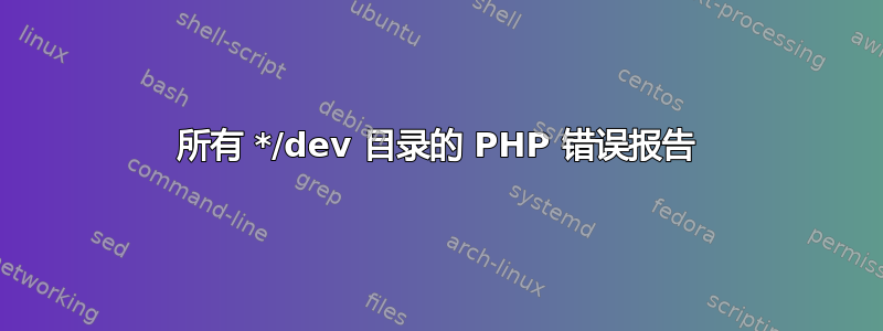 所有 */dev 目录的 PHP 错误报告