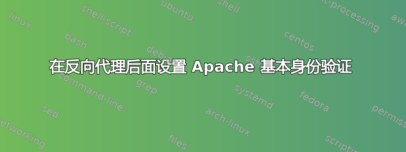 在反向代理后面设置 Apache 基本身份验证