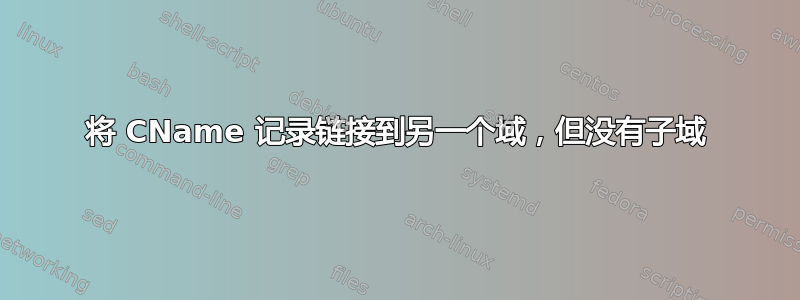 将 CName 记录链接到另一个域，但没有子域