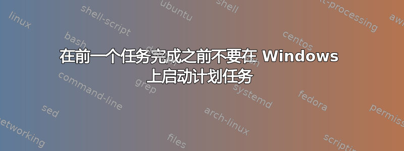 在前一个任务完成之前不要在 Windows 上启动计划任务