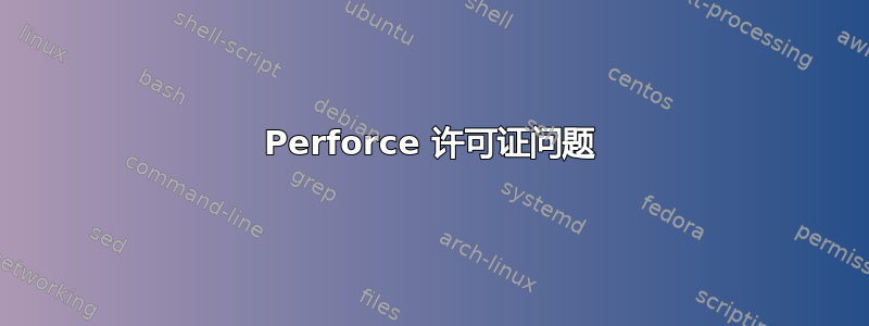 Perforce 许可证问题