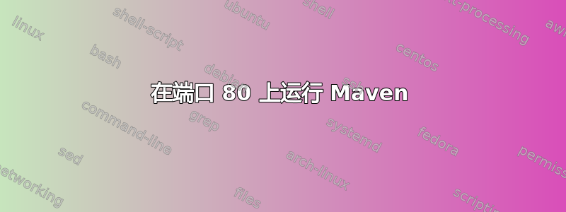 在端口 80 上运行 Maven