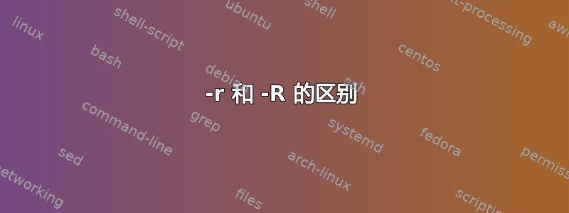 -r 和 -R 的区别